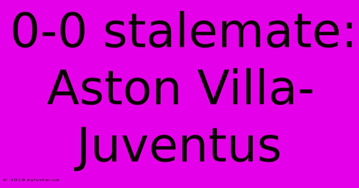 0-0 Stalemate: Aston Villa-Juventus