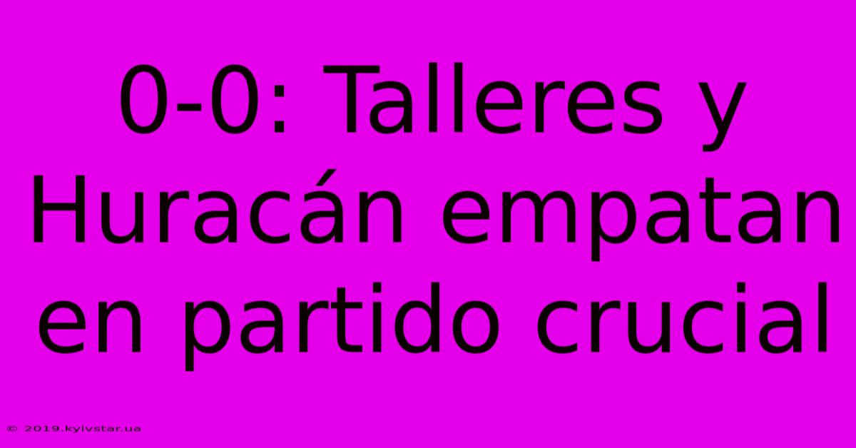 0-0: Talleres Y Huracán Empatan En Partido Crucial