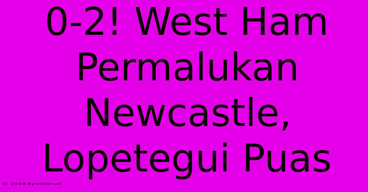 0-2! West Ham Permalukan Newcastle, Lopetegui Puas