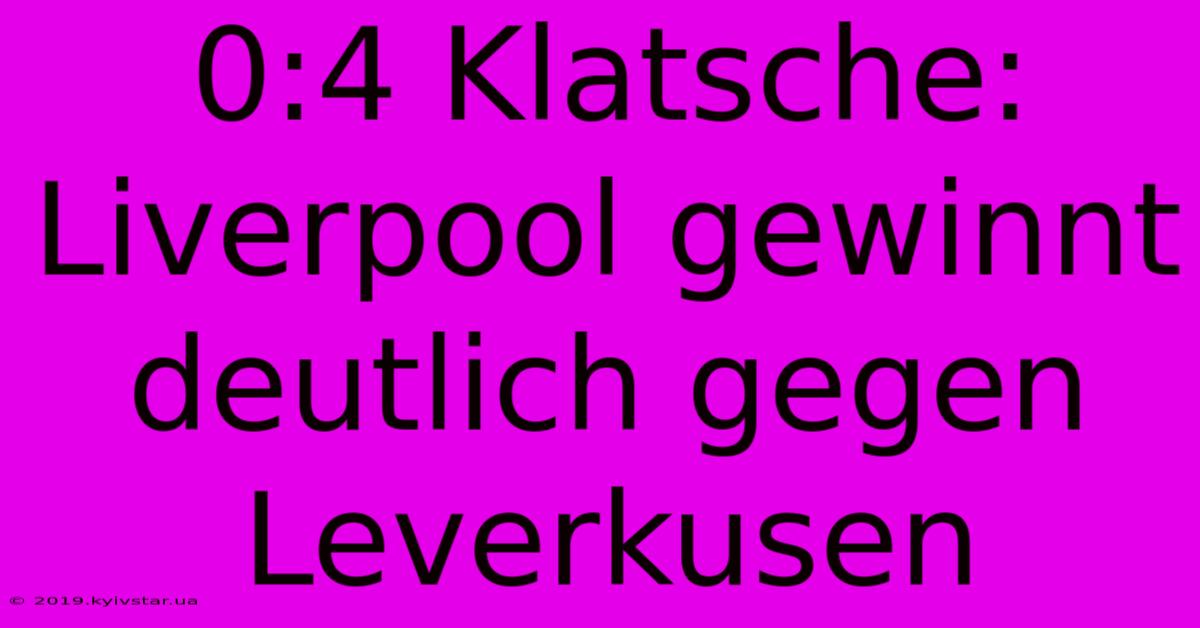 0:4 Klatsche: Liverpool Gewinnt Deutlich Gegen Leverkusen 