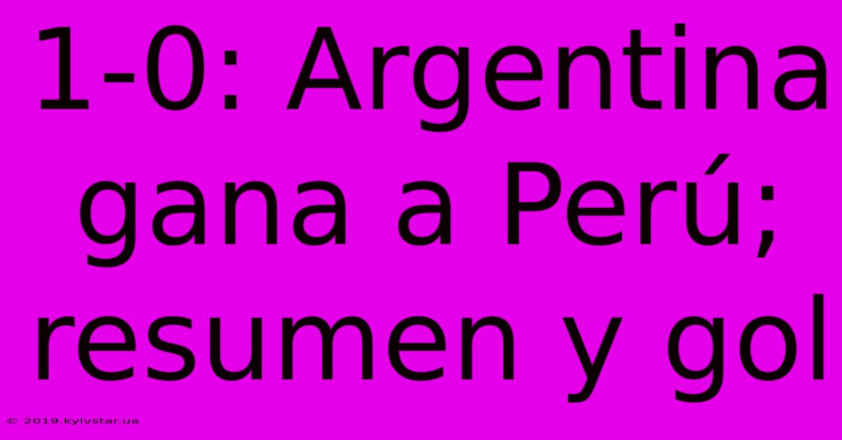 1-0: Argentina Gana A Perú; Resumen Y Gol