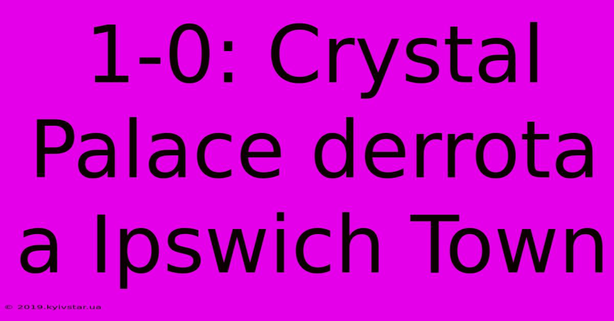 1-0: Crystal Palace Derrota A Ipswich Town