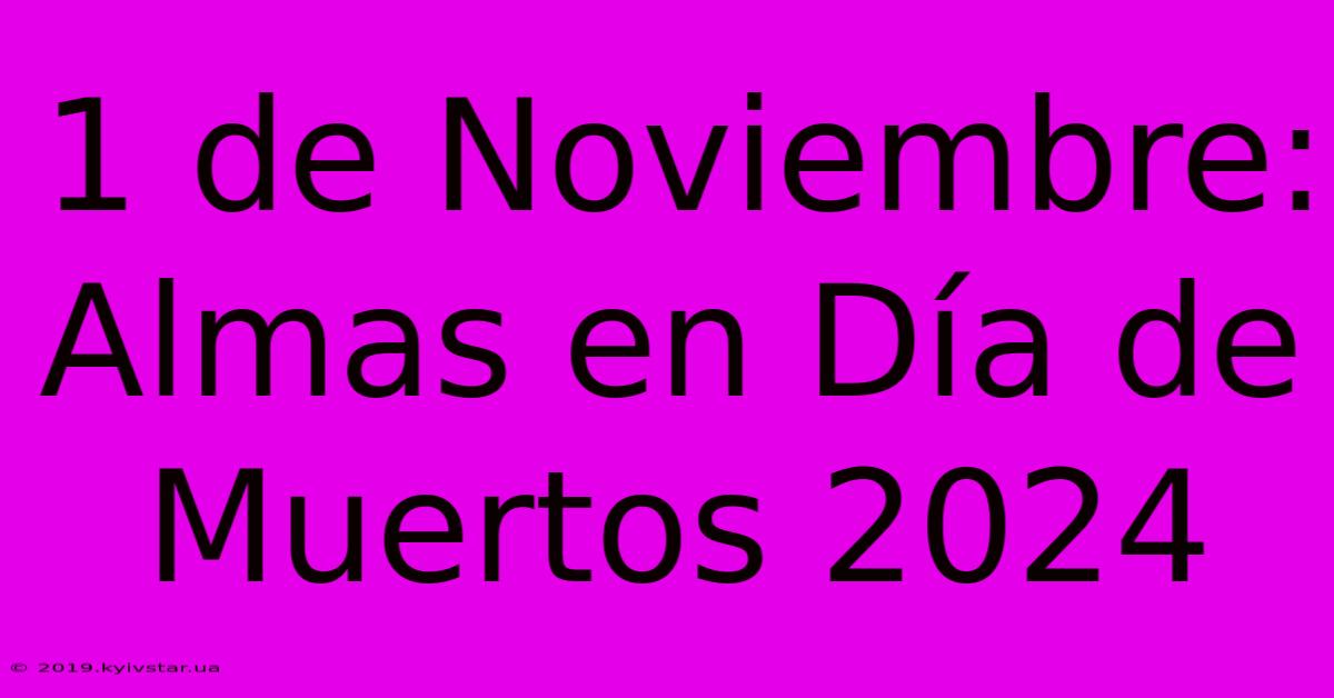 1 De Noviembre: Almas En Día De Muertos 2024