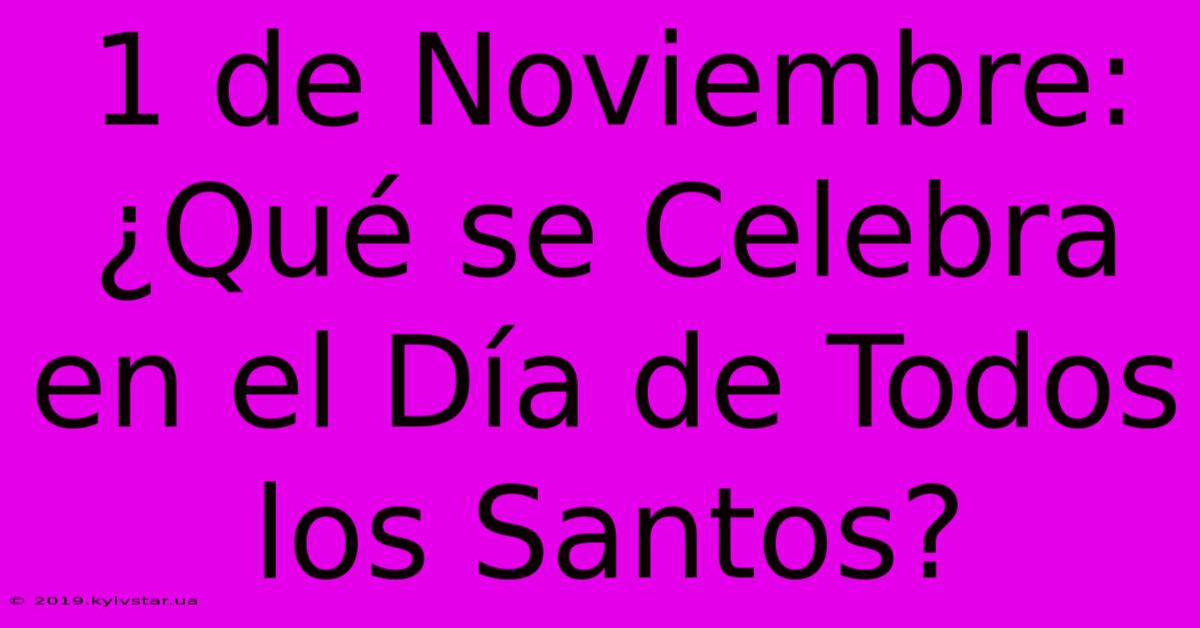 1 De Noviembre: ¿Qué Se Celebra En El Día De Todos Los Santos?