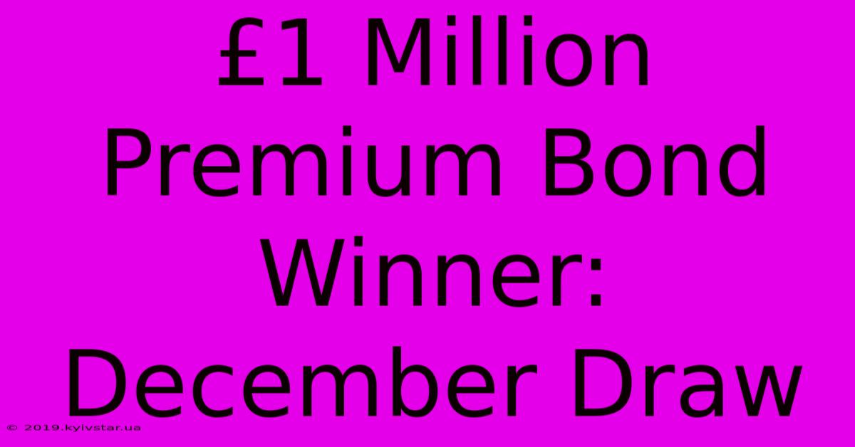 £1 Million Premium Bond Winner: December Draw