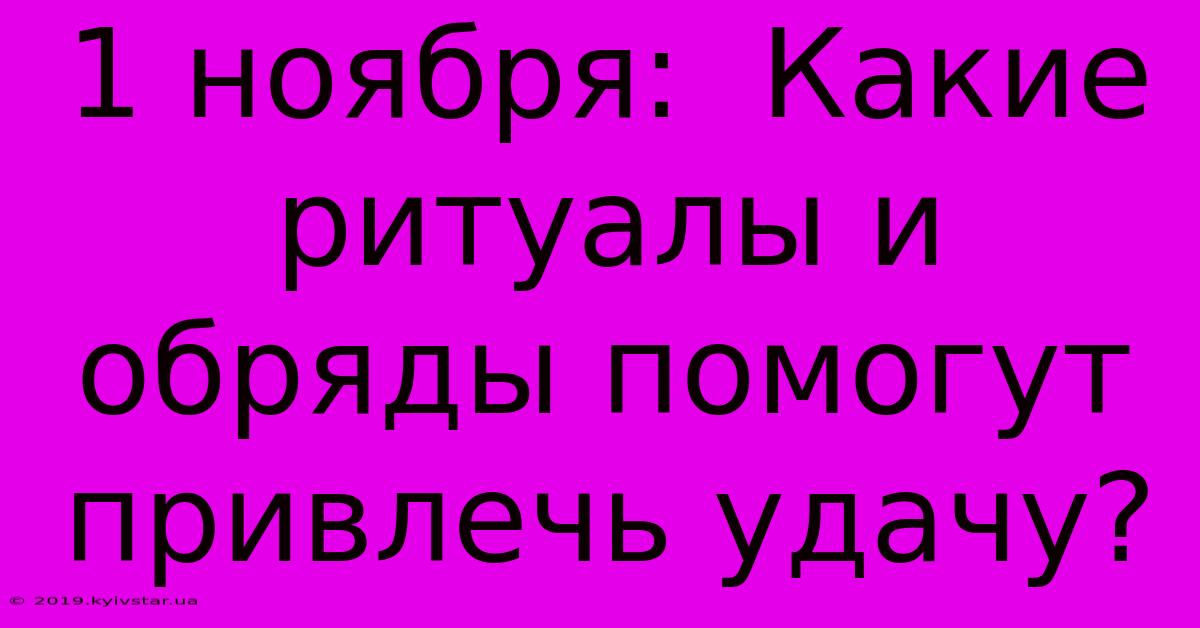 1 Ноября:  Какие Ритуалы И Обряды Помогут Привлечь Удачу?