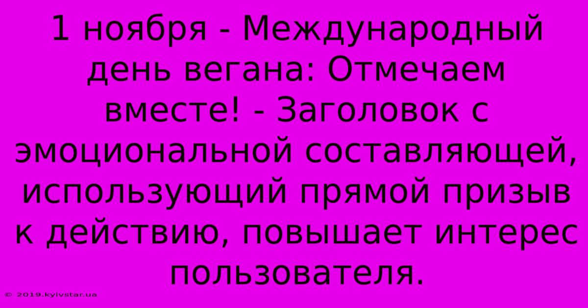 1 Ноября - Международный День Вегана: Отмечаем Вместе! - Заголовок С Эмоциональной Составляющей, Использующий Прямой Призыв К Действию, Повышает Интерес Пользователя.