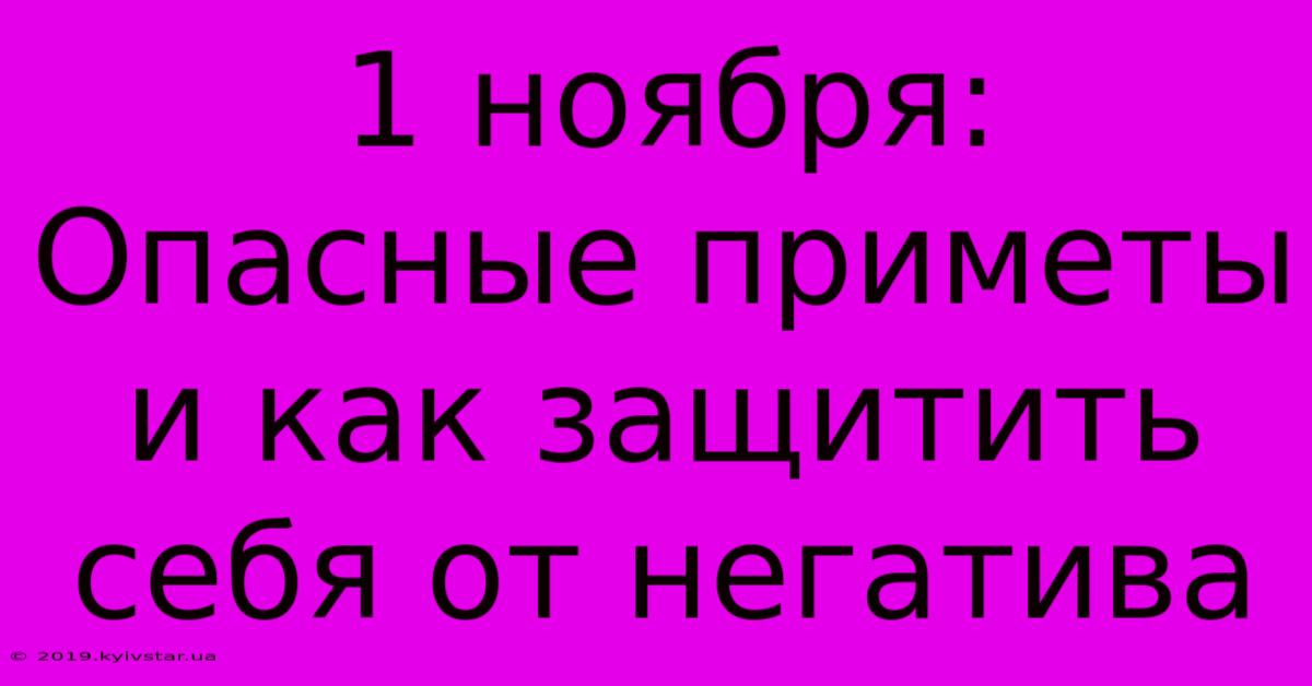 1 Ноября:  Опасные Приметы И Как Защитить Себя От Негатива