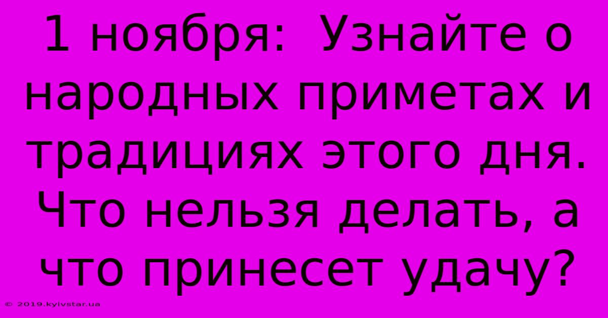 1 Ноября:  Узнайте О Народных Приметах И Традициях Этого Дня.  Что Нельзя Делать, А Что Принесет Удачу?