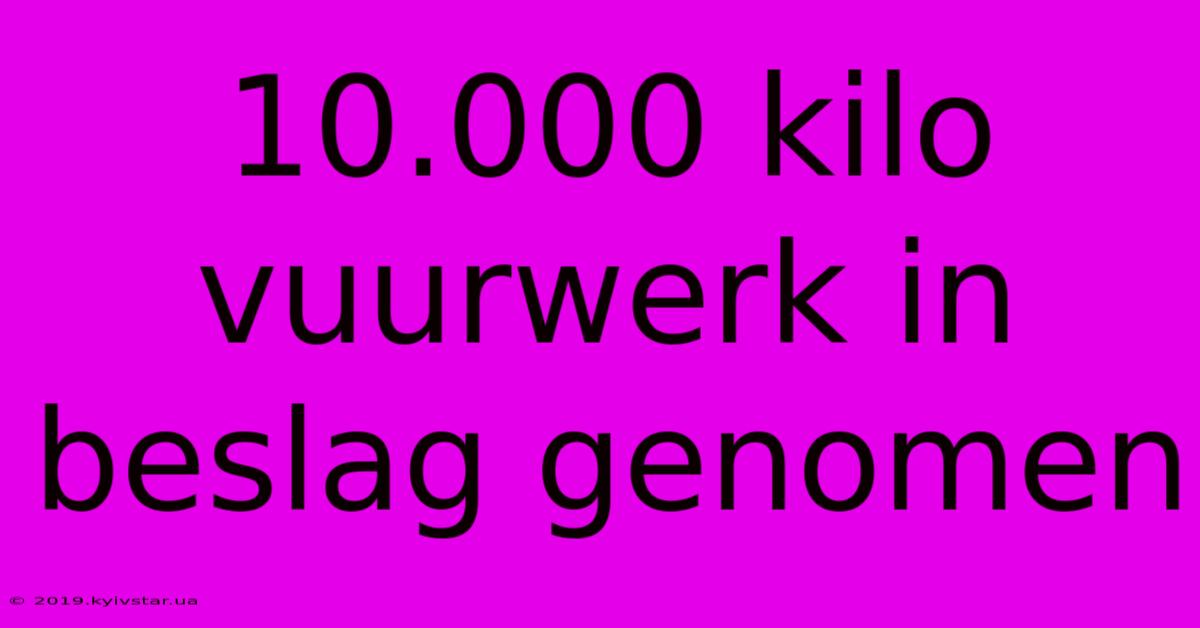 10.000 Kilo Vuurwerk In Beslag Genomen