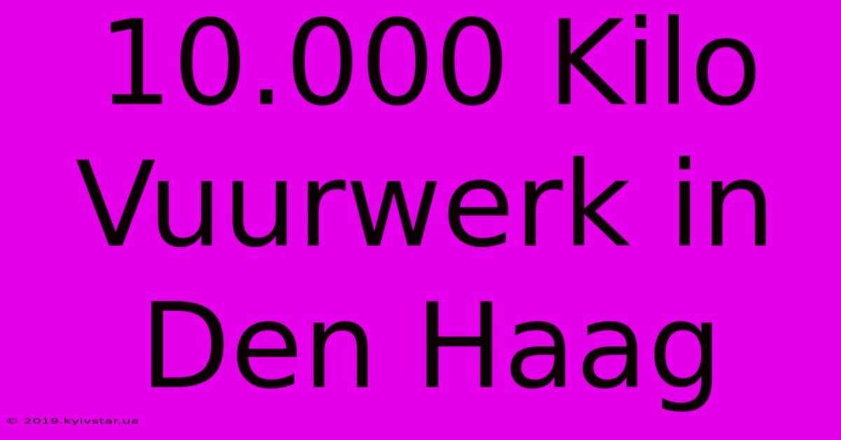 10.000 Kilo Vuurwerk In Den Haag