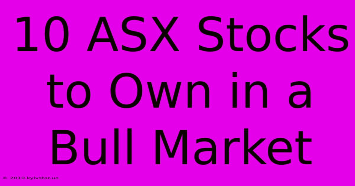 10 ASX Stocks To Own In A Bull Market