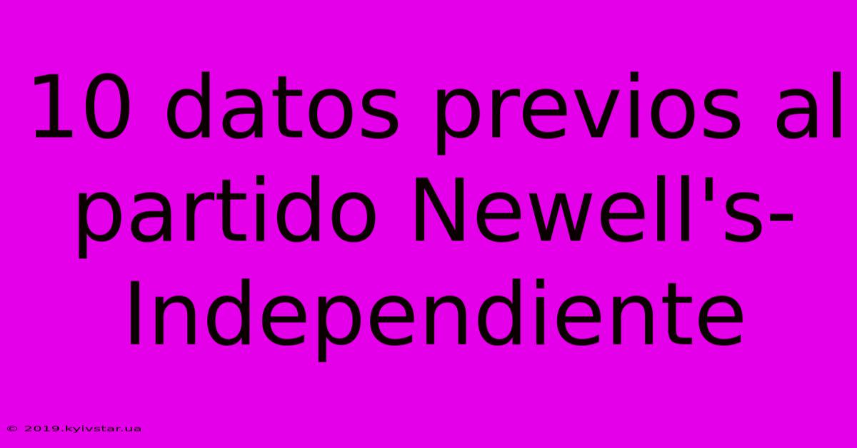 10 Datos Previos Al Partido Newell's-Independiente