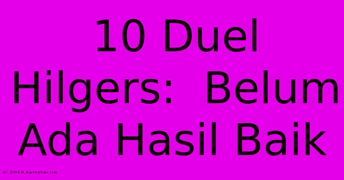 10 Duel Hilgers:  Belum Ada Hasil Baik