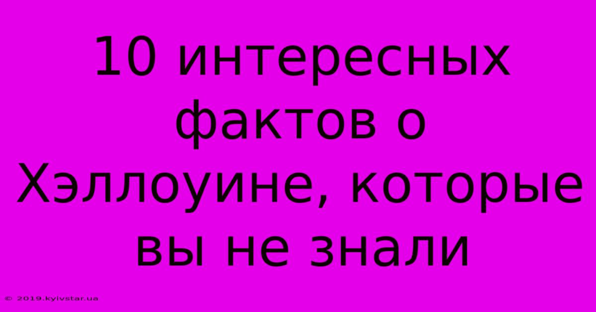 10 Интересных Фактов О Хэллоуине, Которые Вы Не Знали