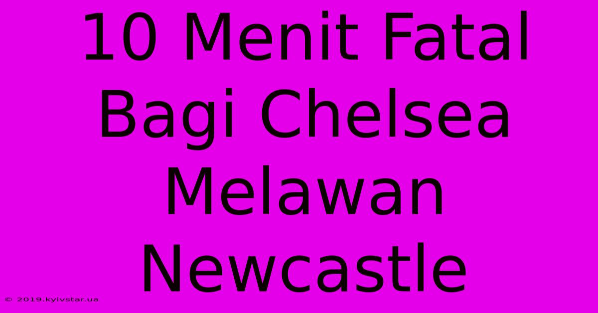 10 Menit Fatal Bagi Chelsea Melawan Newcastle 