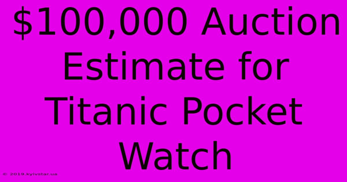 $100,000 Auction Estimate For Titanic Pocket Watch