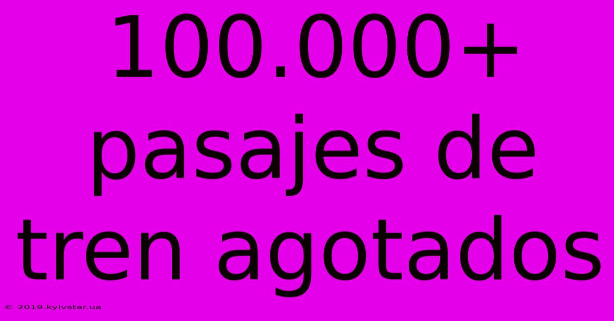 100.000+ Pasajes De Tren Agotados