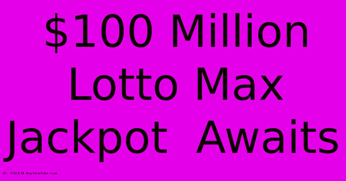 $100 Million Lotto Max Jackpot  Awaits