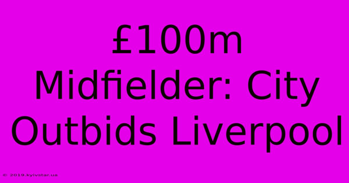 £100m Midfielder: City Outbids Liverpool