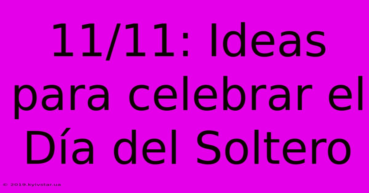 11/11: Ideas Para Celebrar El Día Del Soltero