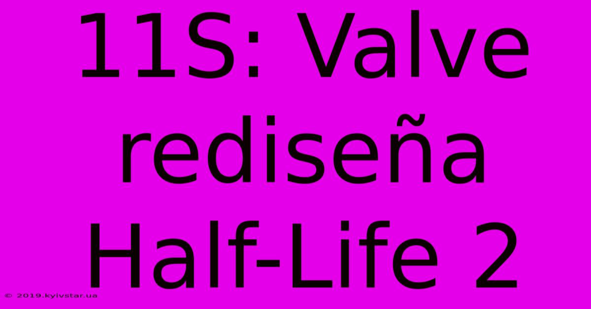 11S: Valve Rediseña Half-Life 2