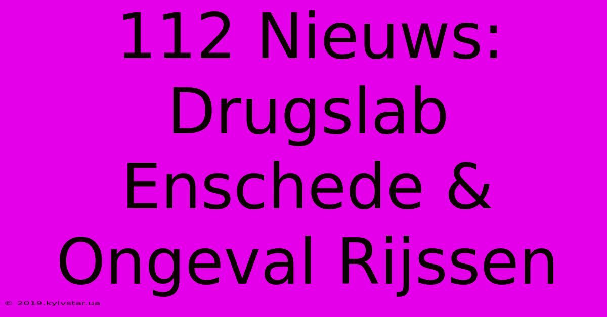 112 Nieuws: Drugslab Enschede & Ongeval Rijssen