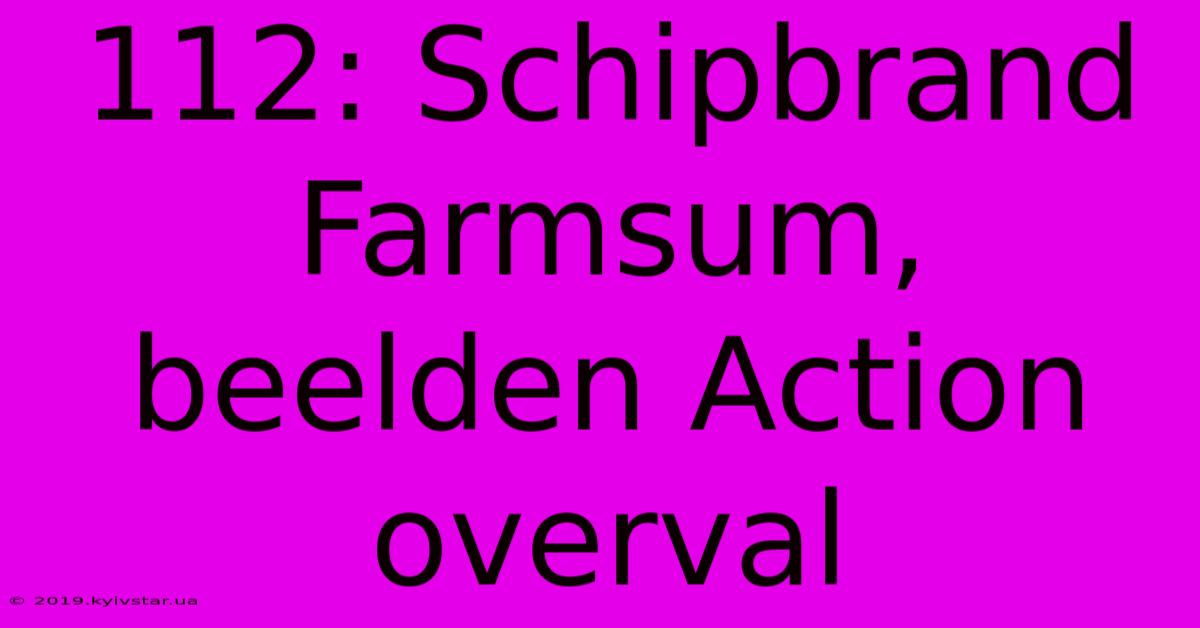 112: Schipbrand Farmsum, Beelden Action Overval