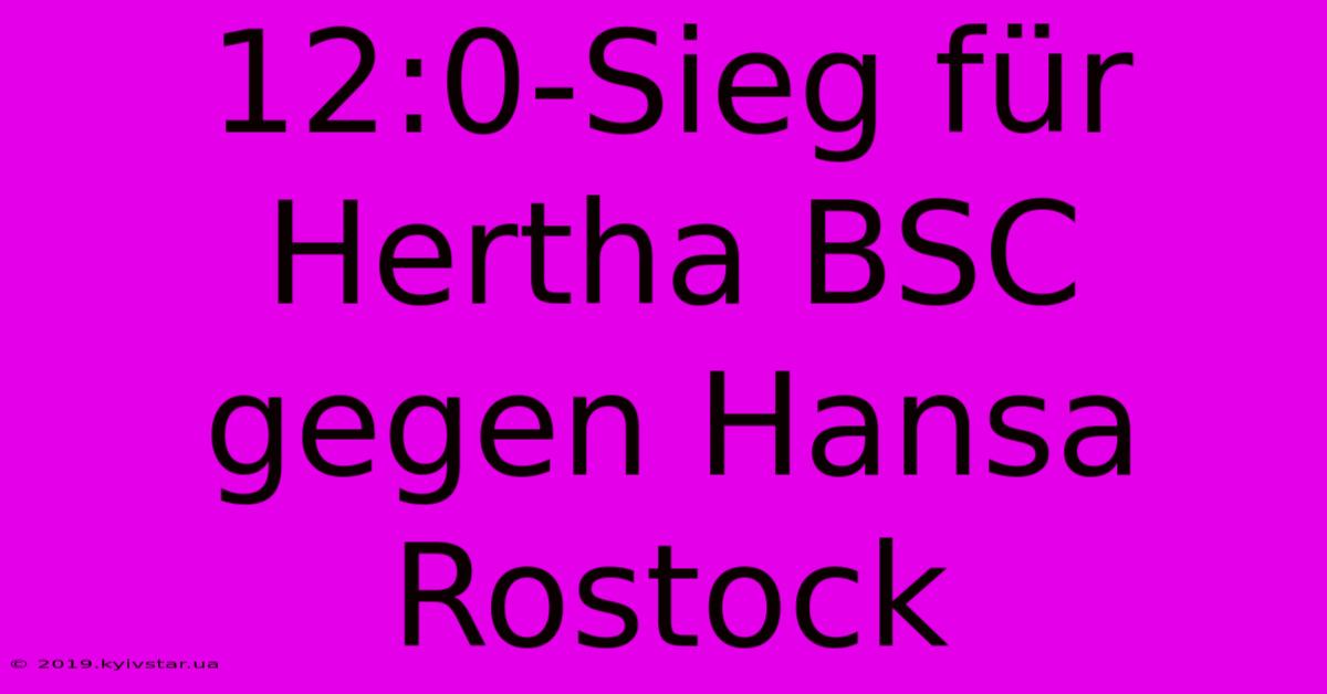 12:0-Sieg Für Hertha BSC Gegen Hansa Rostock