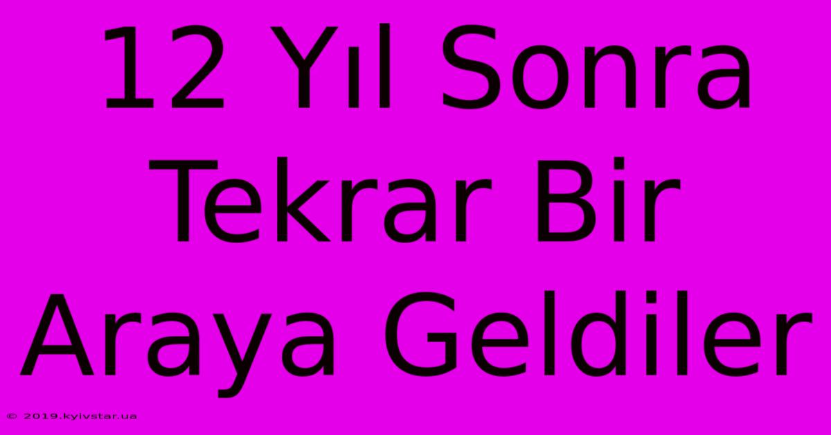 12 Yıl Sonra Tekrar Bir Araya Geldiler