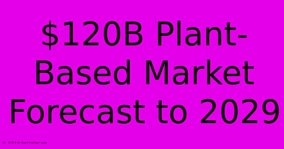 $120B Plant-Based Market Forecast To 2029