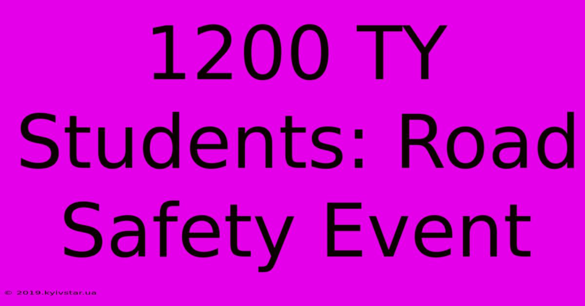 1200 TY Students: Road Safety Event