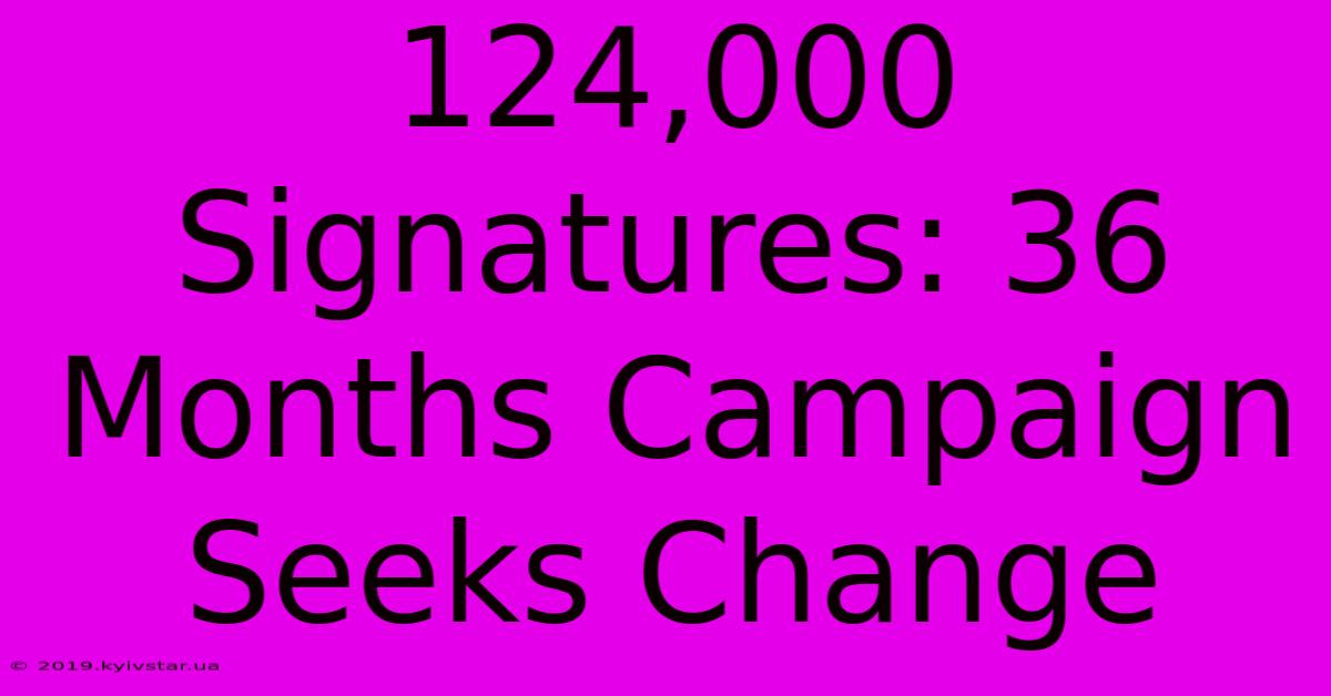 124,000 Signatures: 36 Months Campaign Seeks Change 