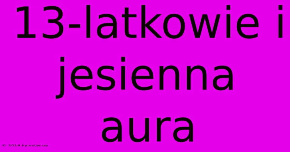 13-latkowie I Jesienna Aura