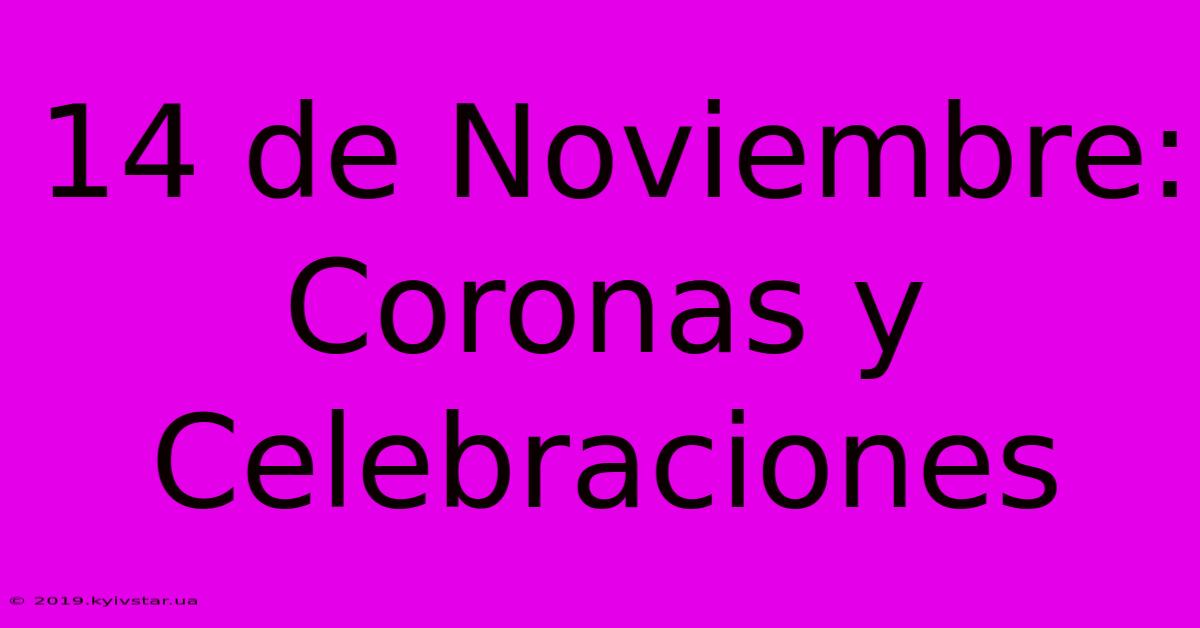 14 De Noviembre: Coronas Y Celebraciones