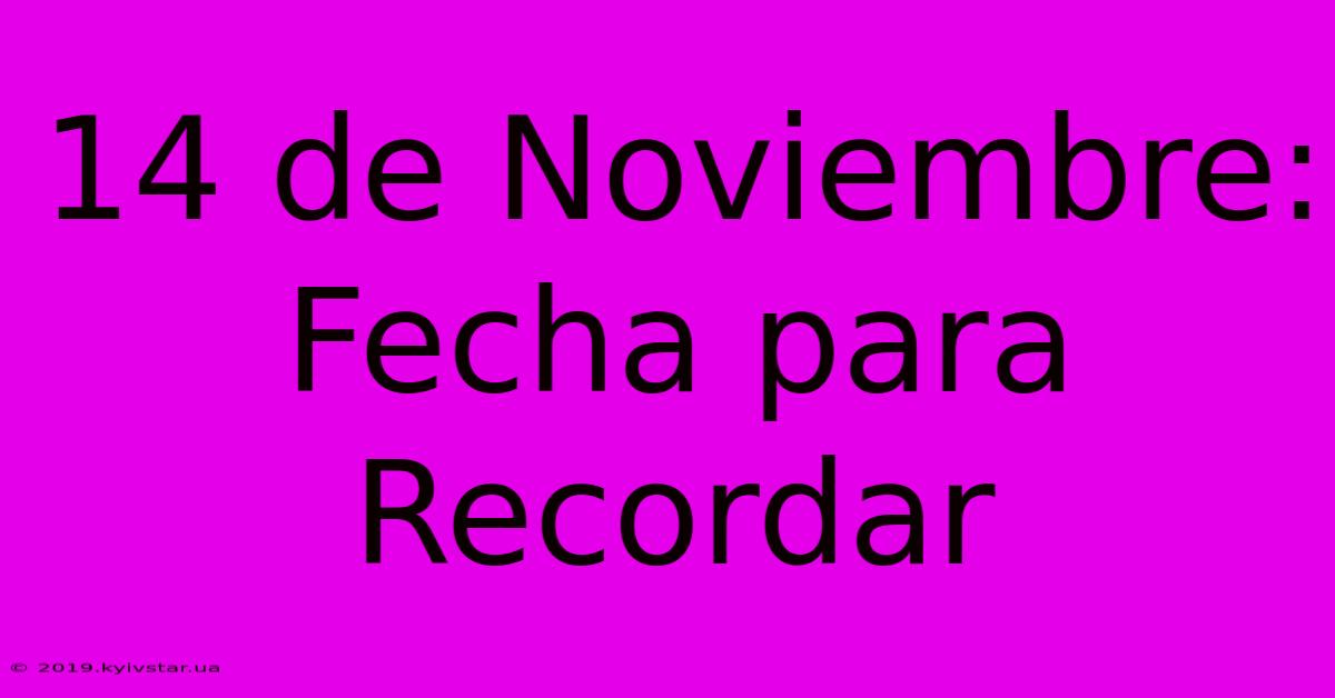 14 De Noviembre: Fecha Para Recordar