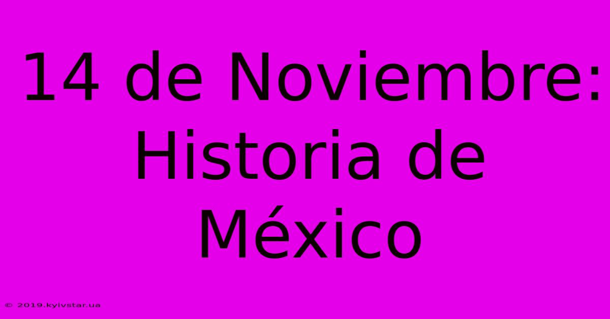 14 De Noviembre: Historia De México