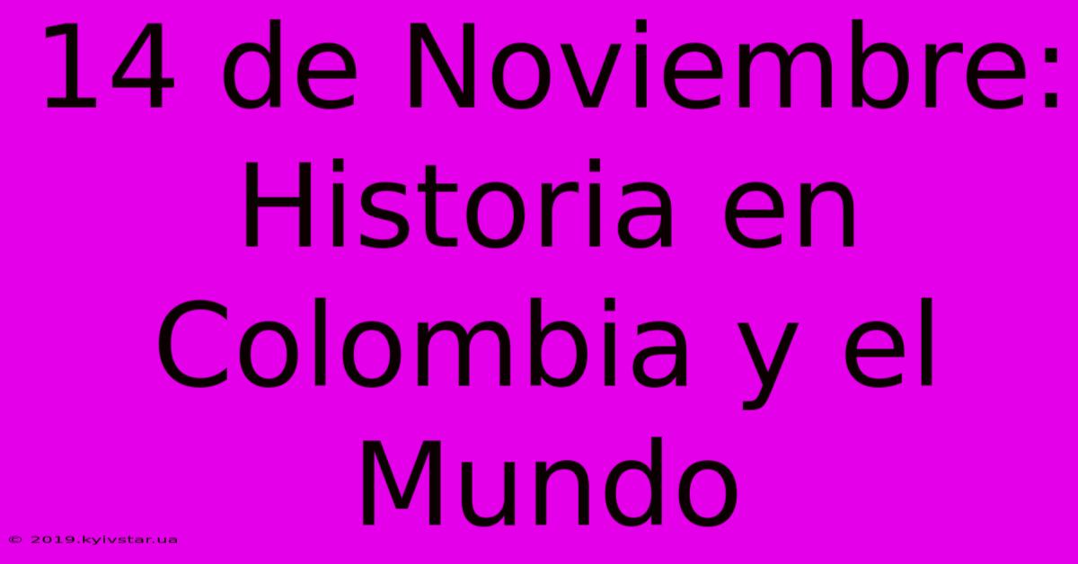 14 De Noviembre: Historia En Colombia Y El Mundo