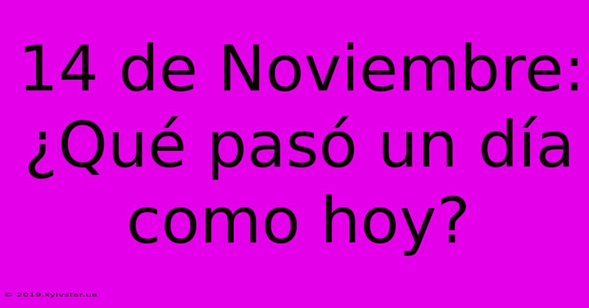 14 De Noviembre: ¿Qué Pasó Un Día Como Hoy?