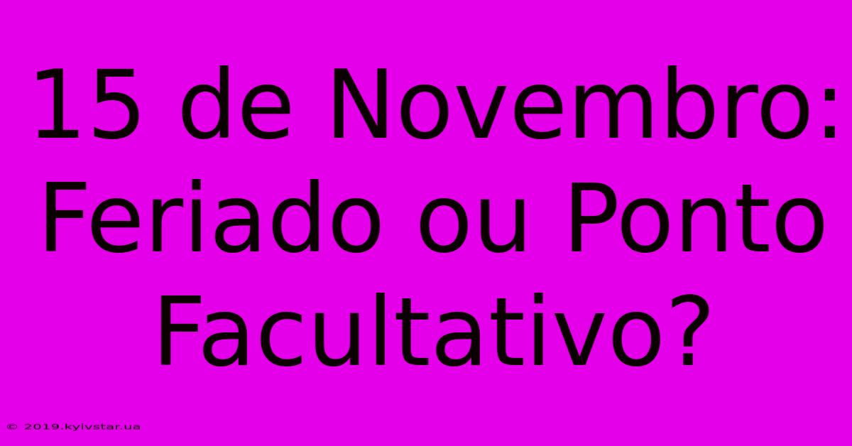 15 De Novembro: Feriado Ou Ponto Facultativo?