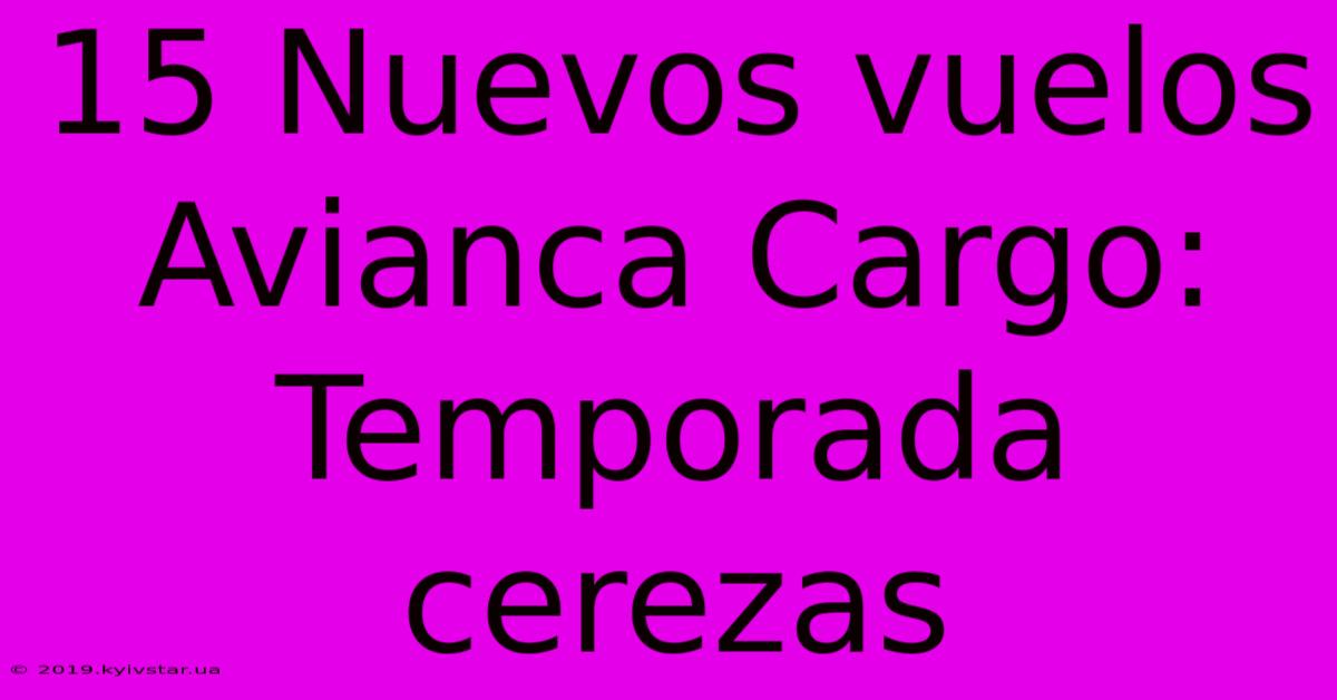 15 Nuevos Vuelos Avianca Cargo: Temporada Cerezas