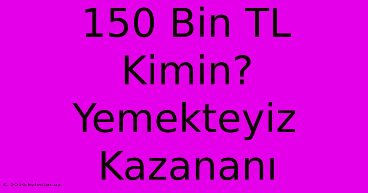 150 Bin TL Kimin? Yemekteyiz Kazananı