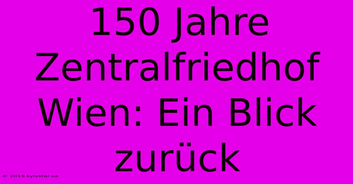 150 Jahre Zentralfriedhof Wien: Ein Blick Zurück