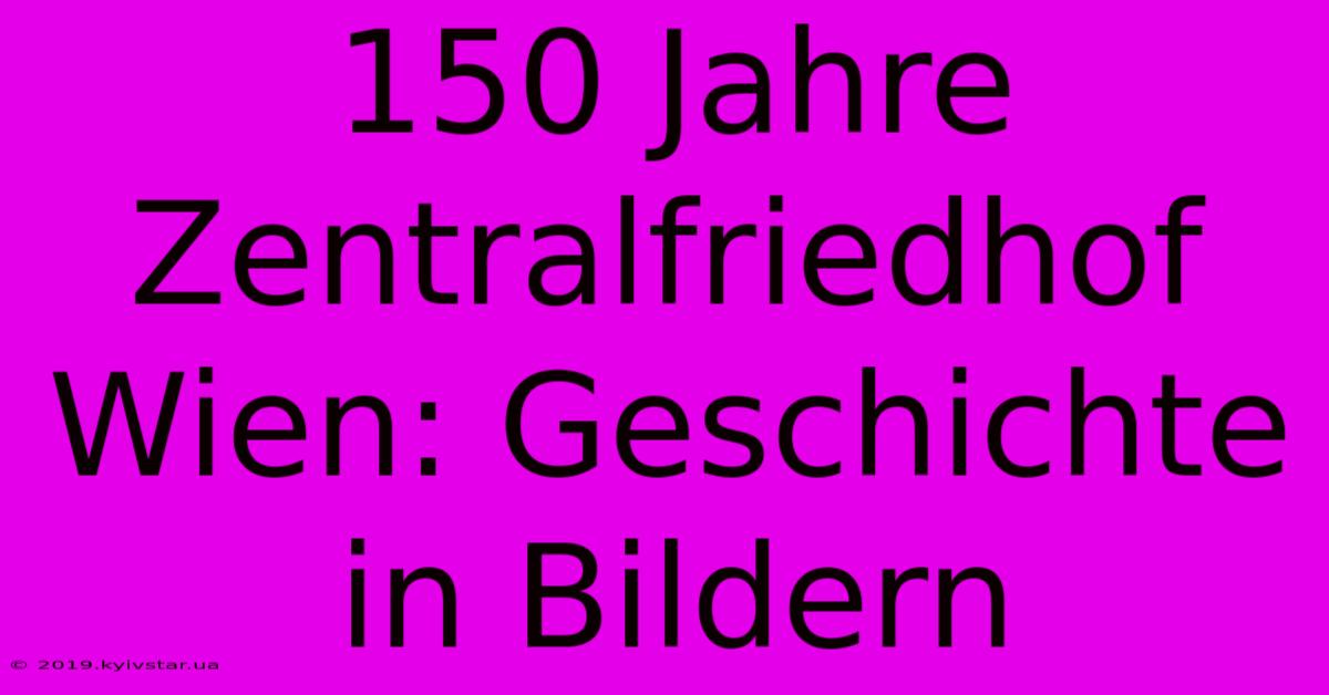 150 Jahre Zentralfriedhof Wien: Geschichte In Bildern