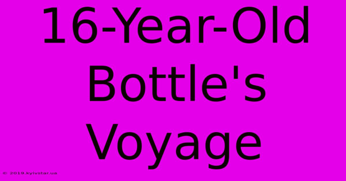 16-Year-Old Bottle's Voyage