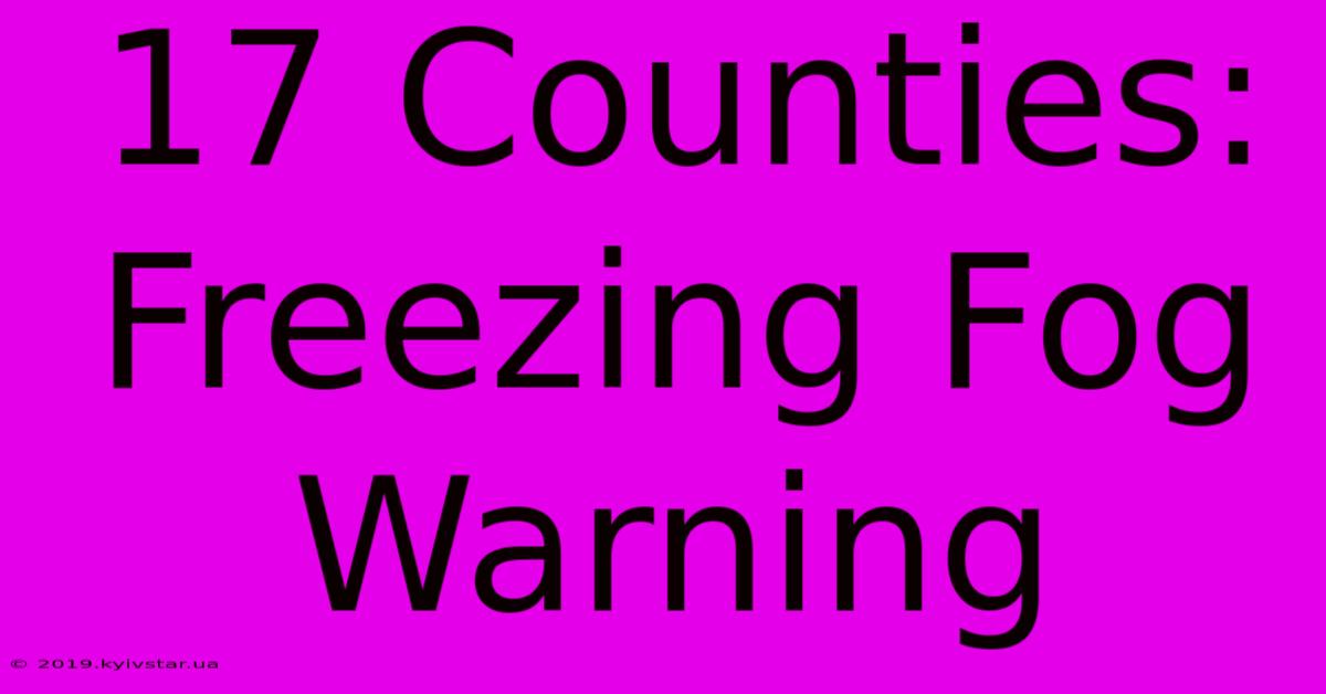 17 Counties: Freezing Fog Warning