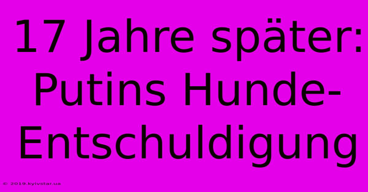 17 Jahre Später: Putins Hunde-Entschuldigung