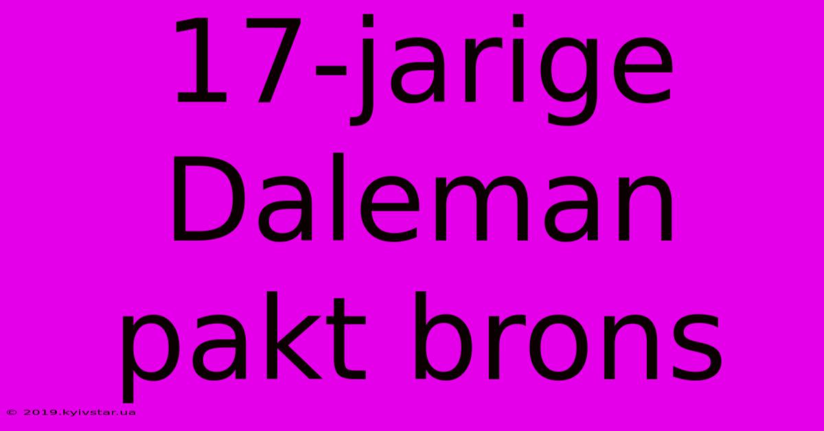 17-jarige Daleman Pakt Brons