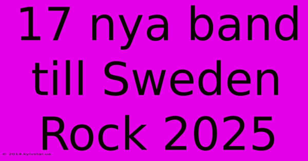 17 Nya Band Till Sweden Rock 2025