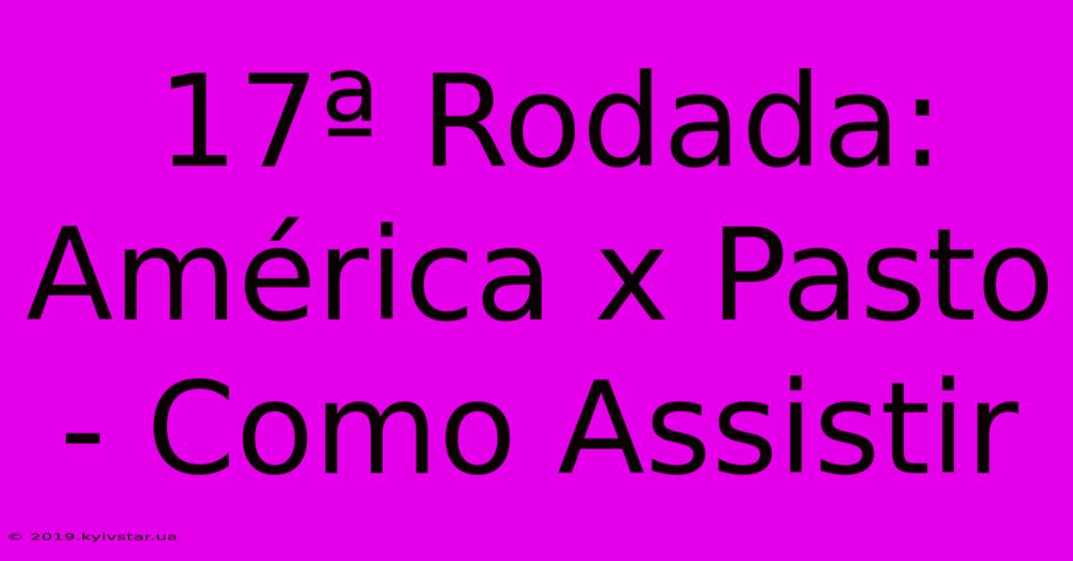 17ª Rodada: América X Pasto - Como Assistir